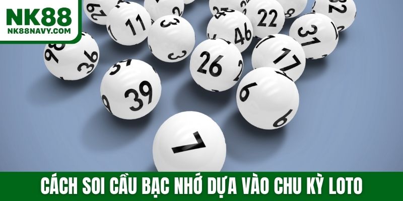 Cách soi cầu bạc nhớ dựa vào chu kỳ loto